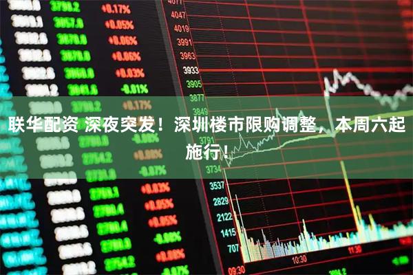 联华配资 深夜突发！深圳楼市限购调整，本周六起施行！
