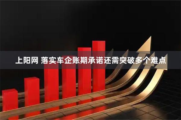 上阳网 落实车企账期承诺还需突破多个难点