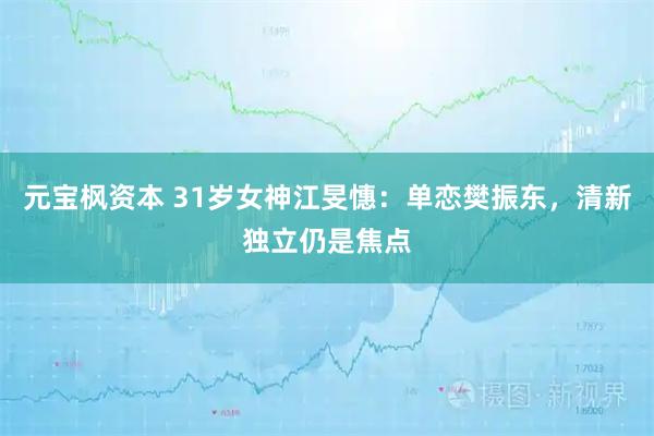 元宝枫资本 31岁女神江旻憓：单恋樊振东，清新独立仍是焦点