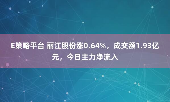 E策略平台 丽江股份涨0.64%，成交额1.93亿元，今日主力净流入