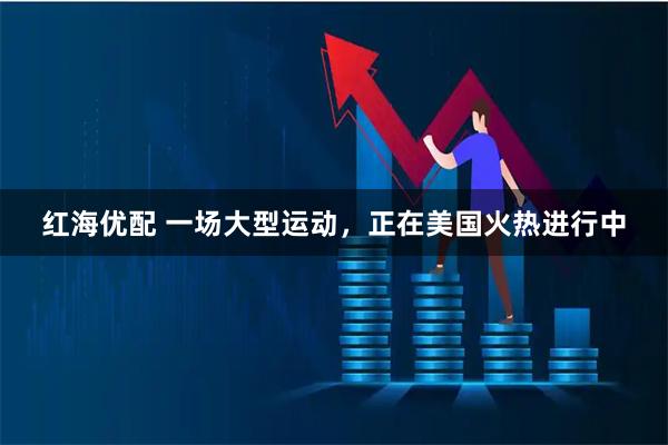 红海优配 一场大型运动，正在美国火热进行中