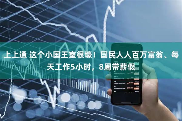 上上通 这个小国王室很壕！国民人人百万富翁、每天工作5小时，8周带薪假