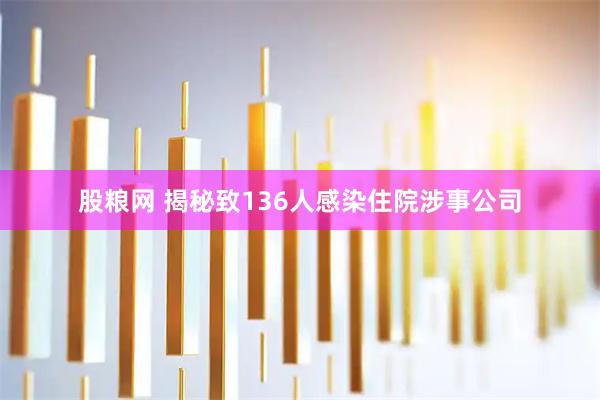 股粮网 揭秘致136人感染住院涉事公司