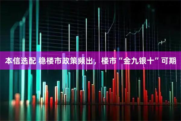 本信选配 稳楼市政策频出，楼市“金九银十”可期