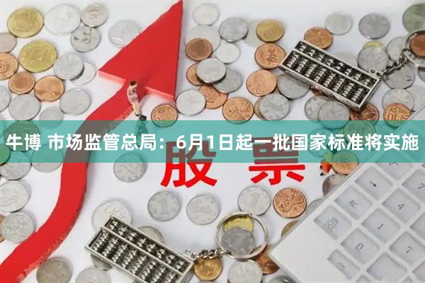 牛博 市场监管总局：6月1日起一批国家标准将实施