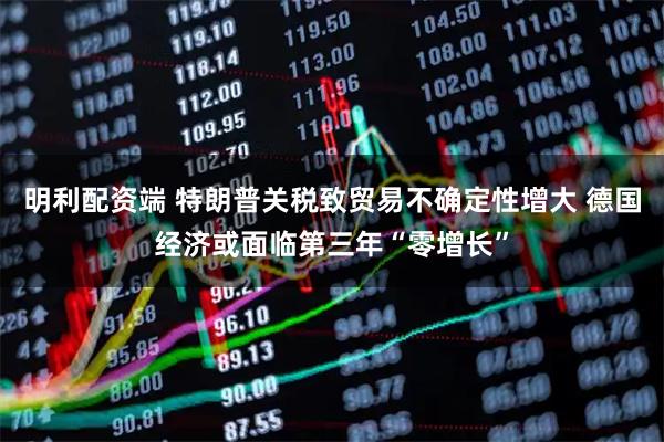 明利配资端 特朗普关税致贸易不确定性增大 德国经济或面临第三年“零增长”