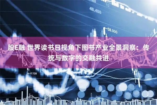 股E融 世界读书日视角下图书产业全景洞察：传统与数字的交融共进