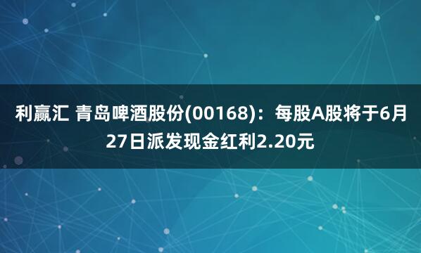 利赢汇 青岛啤酒股份(00168)：每股A股将于6月27日派发现金红利2.20元