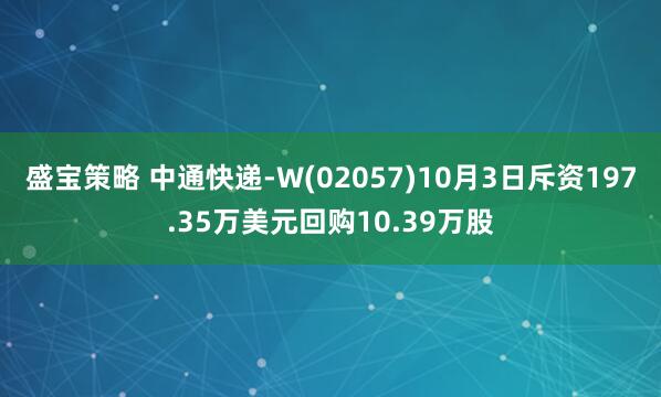 盛宝策略 中通快递-W(02057)10月3日斥资197.35万美元回购10.39万股