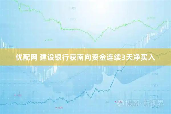 优配网 建设银行获南向资金连续3天净买入
