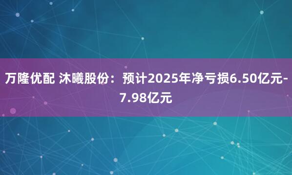 万隆优配 沐曦股份：预计2025年净亏损6.50亿元-7.98亿元