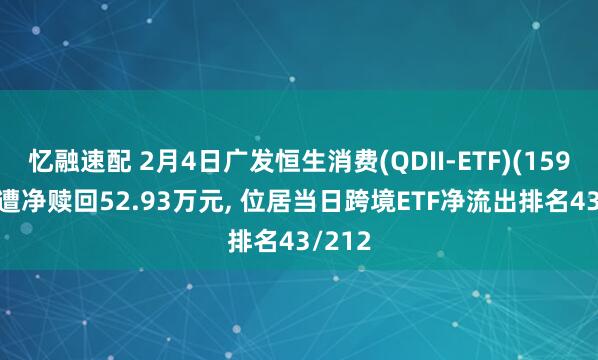 忆融速配 2月4日广发恒生消费(QDII-ETF)(159699)遭净赎回52.93万元, 位居当日跨境ETF净流出排名43/212