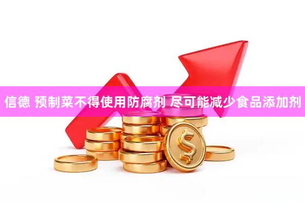 信德 预制菜不得使用防腐剂 尽可能减少食品添加剂