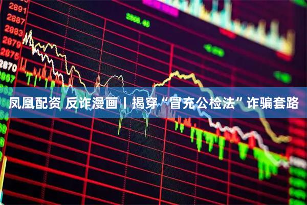凤凰配资 反诈漫画丨揭穿“冒充公检法”诈骗套路