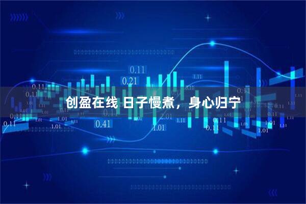 创盈在线 日子慢煮，身心归宁