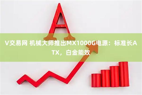 V交易网 机械大师推出MX1000G电源：标准长ATX，白金能效