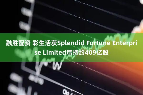 融胜配资 彩生活获Splendid Fortune Enterprise Limited增持约409亿股
