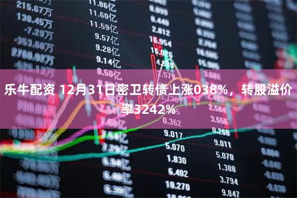 乐牛配资 12月31日密卫转债上涨038%,转股溢价率3242%