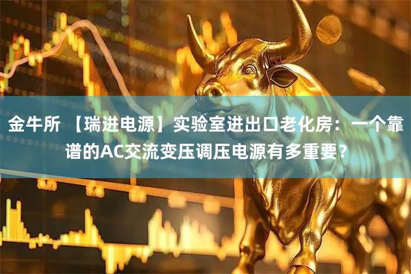 金牛所 【瑞进电源】实验室进出口老化房：一个靠谱的AC交流变压调压电源有多重要？