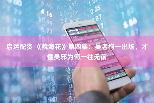 启运配资 《藏海花》第四集：吴老狗一出场，才懂吴邪为何一往无前