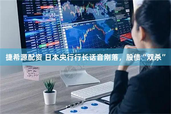 捷希源配资 日本央行行长话音刚落，股债“双杀”