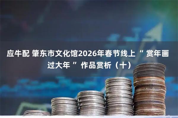 应牛配 肇东市文化馆2026年春节线上 “ 赏年画 过大年 ” 作品赏析（十）
