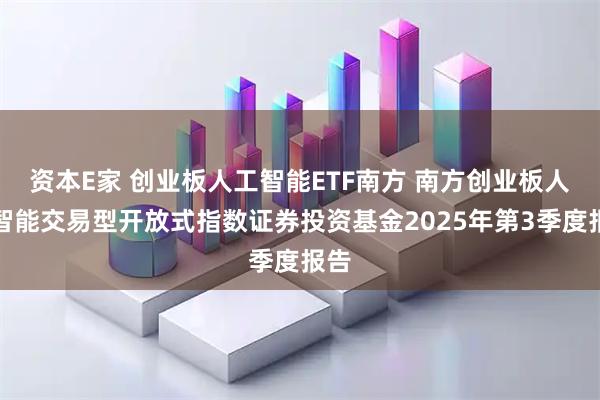 资本E家 创业板人工智能ETF南方 南方创业板人工智能交易型开放式指数证券投资基金2025年第3季度报告
